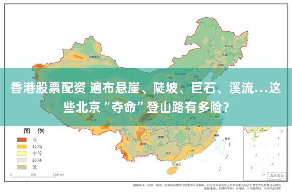 香港股票配资 遍布悬崖、陡坡、巨石、溪流…这些北京“夺命”登山路有多险？