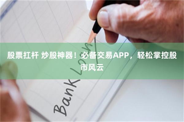股票扛杆 炒股神器！必备交易APP，轻松掌控股市风云