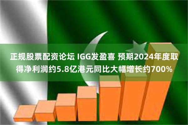 正规股票配资论坛 IGG发盈喜 预期2024年度取得净利润约5.8亿港元同比大幅增长约700%