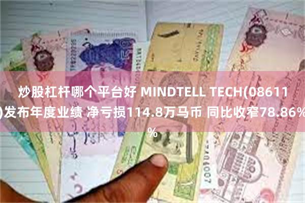 炒股杠杆哪个平台好 MINDTELL TECH(08611)发布年度业绩 净亏损114.8万马币 同比收窄78.86%