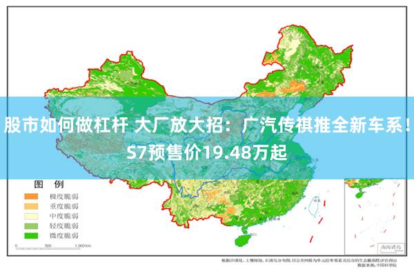 股市如何做杠杆 大厂放大招：广汽传祺推全新车系！S7预售价19.48万起