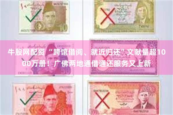牛股网配资 “跨馆借阅、就近归还”文献量超1000万册！广佛两地通借通还服务又上新