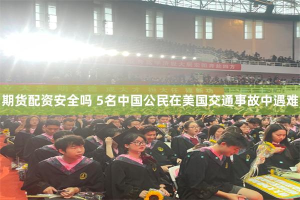 期货配资安全吗 5名中国公民在美国交通事故中遇难