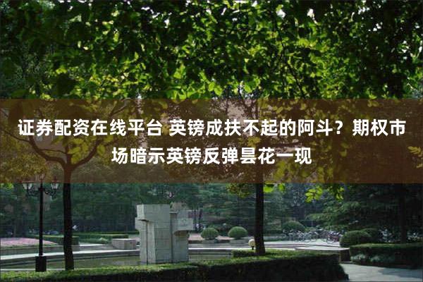 证券配资在线平台 英镑成扶不起的阿斗？期权市场暗示英镑反弹昙花一现