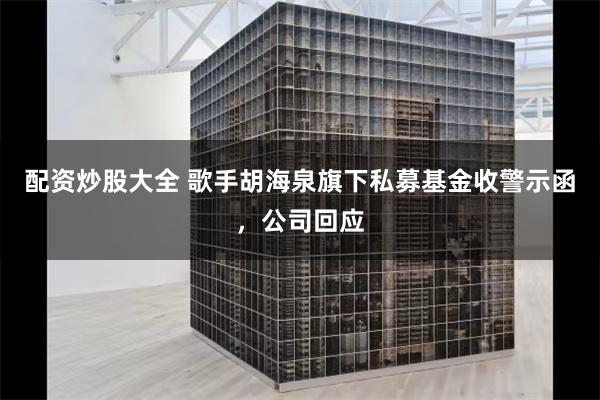 配资炒股大全 歌手胡海泉旗下私募基金收警示函，公司回应