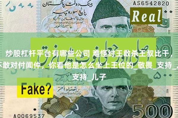 炒股杠杆平台有哪些公司 难怪纣王敢杀王叔比干，却不敢对付闻仲，你看他是怎么坐上王位的_敬畏_支持_儿子