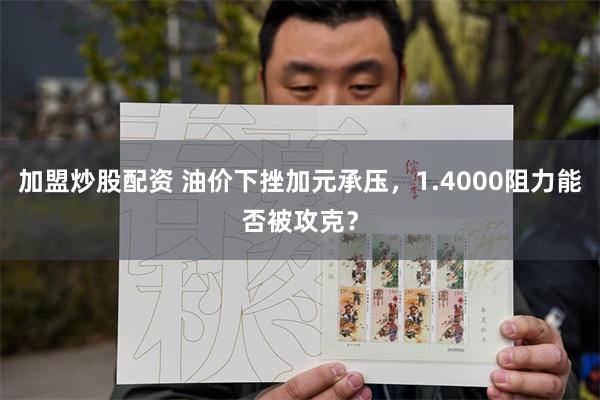 加盟炒股配资 油价下挫加元承压，1.4000阻力能否被攻克？