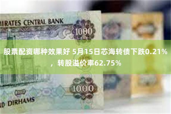 股票配资哪种效果好 5月15日芯海转债下跌0.21%，转股溢价率62.75%