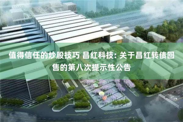值得信任的炒股技巧 昌红科技: 关于昌红转债回售的第八次提示性公告