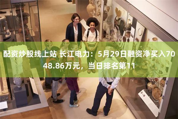 配资炒股线上站 长江电力：5月29日融资净买入7048.86万元，当日排名第11
