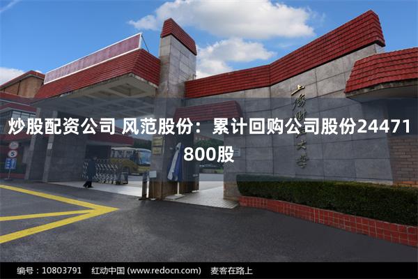 炒股配资公司 风范股份：累计回购公司股份24471800股