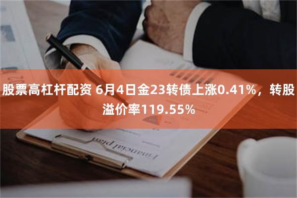 股票高杠杆配资 6月4日金23转债上涨0.41%，转股溢价率119.55%