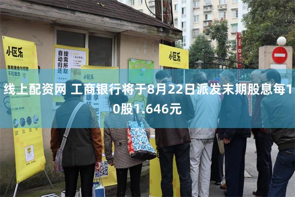 线上配资网 工商银行将于8月22日派发末期股息每10股1.646元