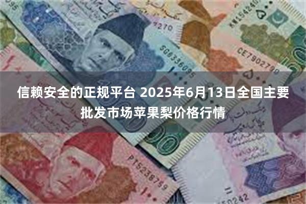 信赖安全的正规平台 2025年6月13日全国主要批发市场苹果梨价格行情