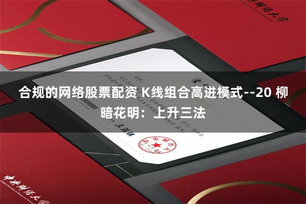 合规的网络股票配资 K线组合高进模式--20 柳暗花明：上升三法