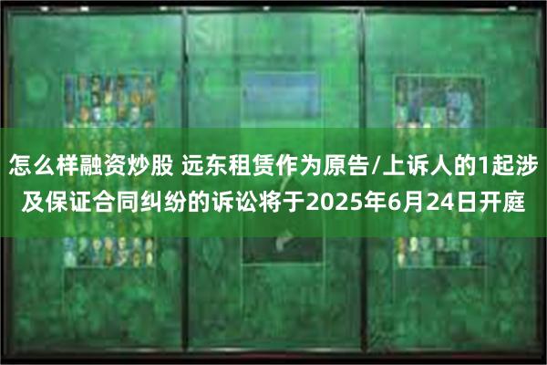 怎么样融资炒股 远东租赁作为原告/上诉人的1起涉及保证合同纠纷的诉讼将于2025年6月24日开庭