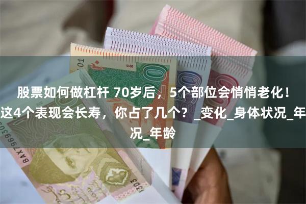 股票如何做杠杆 70岁后，5个部位会悄悄老化！有这4个表现会长寿，你占了几个？_变化_身体状况_年龄