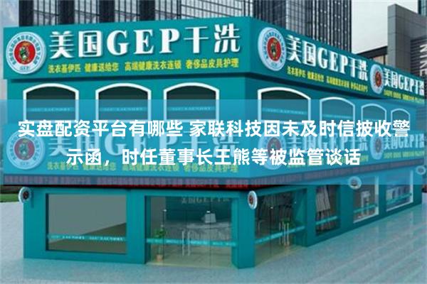 实盘配资平台有哪些 家联科技因未及时信披收警示函，时任董事长王熊等被监管谈话