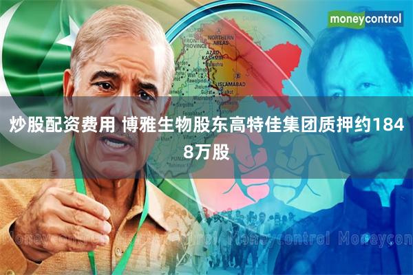 炒股配资费用 博雅生物股东高特佳集团质押约1848万股