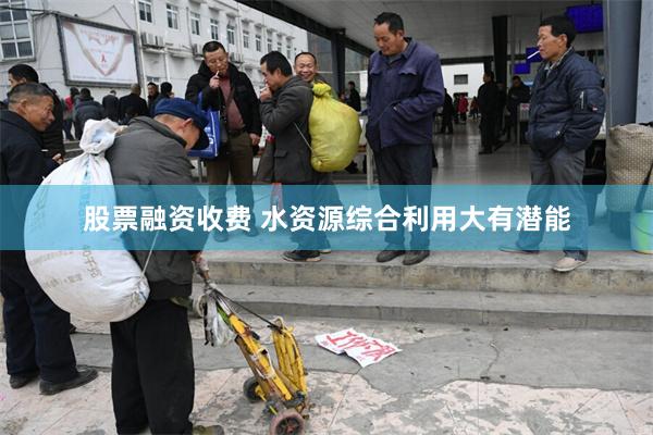 股票融资收费 水资源综合利用大有潜能