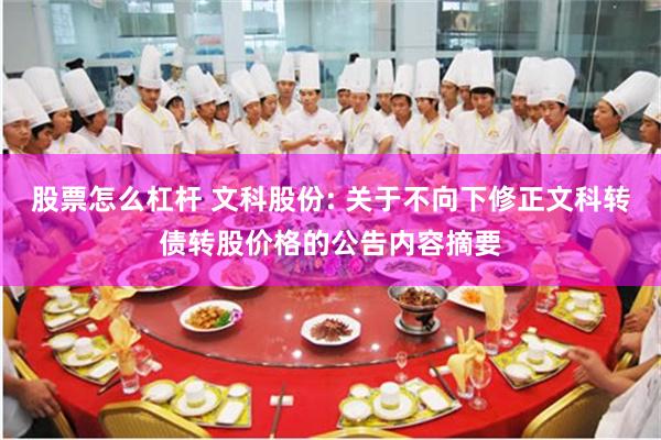 股票怎么杠杆 文科股份: 关于不向下修正文科转债转股价格的公告内容摘要