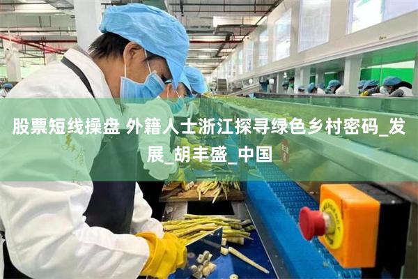 股票短线操盘 外籍人士浙江探寻绿色乡村密码_发展_胡丰盛_中国