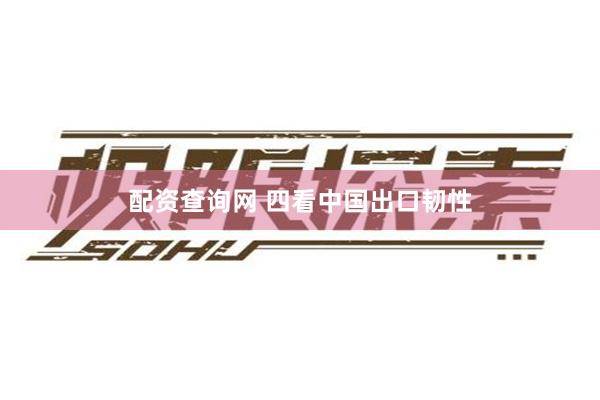 配资查询网 四看中国出口韧性