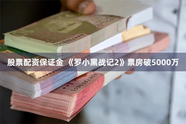 股票配资保证金 《罗小黑战记2》票房破5000万