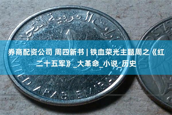 券商配资公司 周四新书 | 铁血荣光主题周之《红二十五军》_大革命_小说_历史