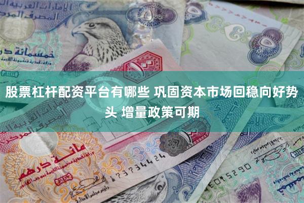 股票杠杆配资平台有哪些 巩固资本市场回稳向好势头 增量政策可期
