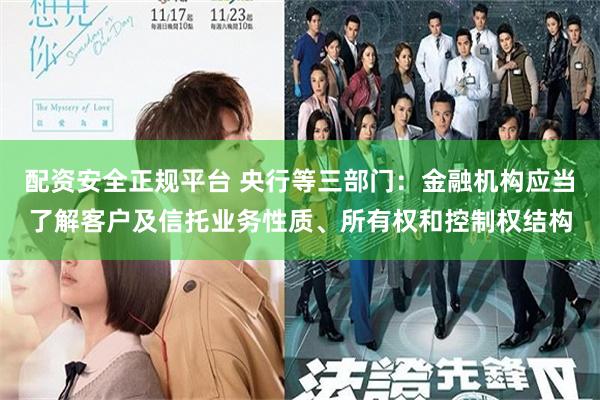 配资安全正规平台 央行等三部门：金融机构应当了解客户及信托业务性质、所有权和控制权结构