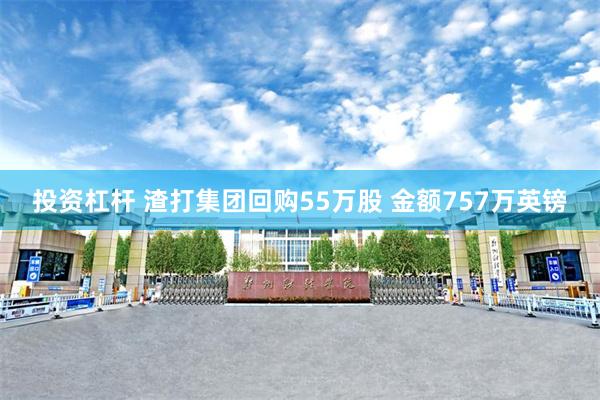 投资杠杆 渣打集团回购55万股 金额757万英镑