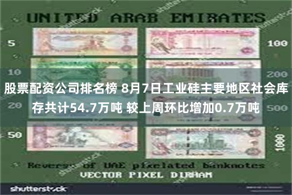 股票配资公司排名榜 8月7日工业硅主要地区社会库存共计54.7万吨 较上周环比增加0.7万吨