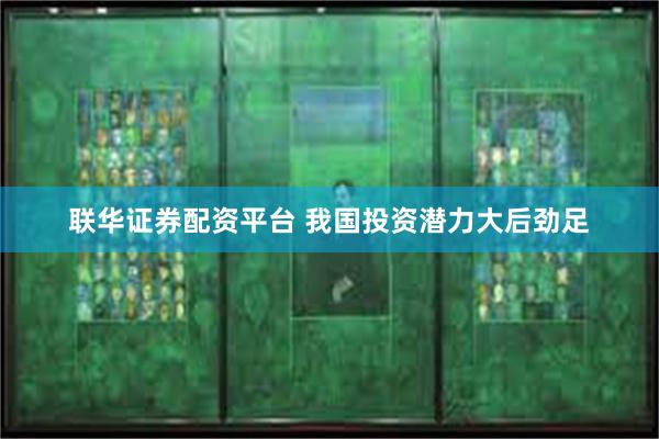 联华证券配资平台 我国投资潜力大后劲足