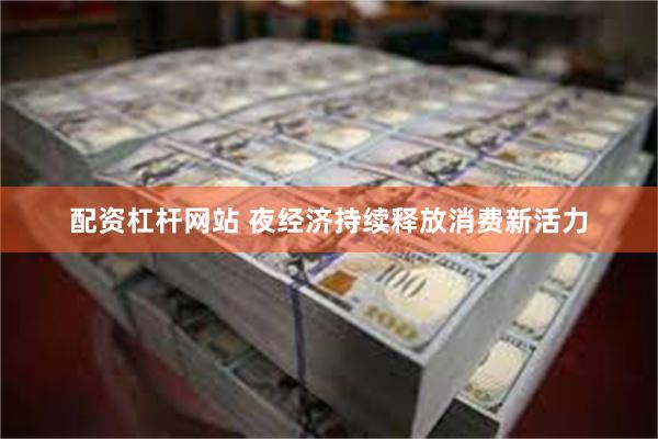 配资杠杆网站 夜经济持续释放消费新活力