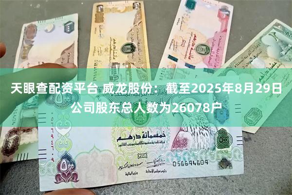 天眼查配资平台 威龙股份：截至2025年8月29日公司股东总人数为26078户