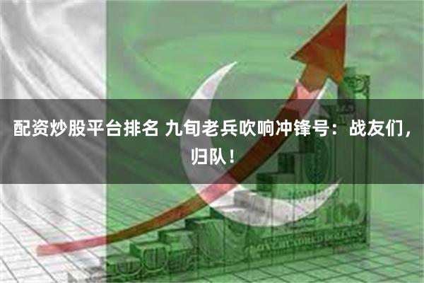 配资炒股平台排名 九旬老兵吹响冲锋号：战友们，归队！