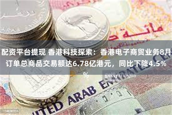 配资平台提现 香港科技探索：香港电子商贸业务8月订单总商品交易额达6.78亿港元，同比下降4.5%