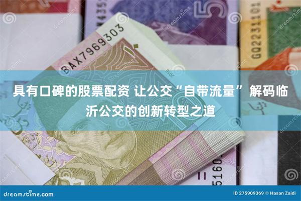 具有口碑的股票配资 让公交“自带流量” 解码临沂公交的创新转型之道