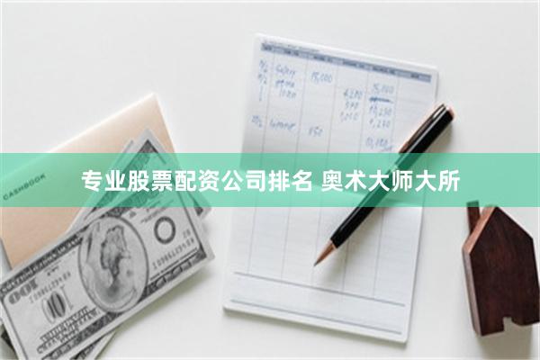 专业股票配资公司排名 奥术大师大所