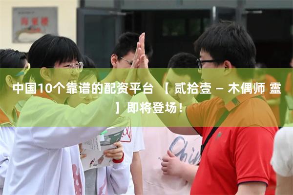 中国10个靠谱的配资平台 【 贰拾壹 — 木偶师 靈 】即将登场！