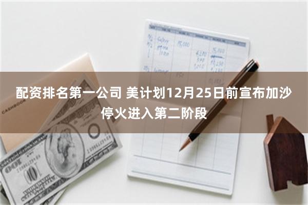 配资排名第一公司 美计划12月25日前宣布加沙停火进入第二阶段
