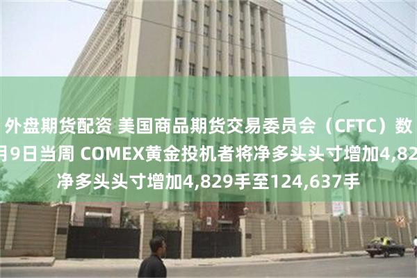 外盘期货配资 美国商品期货交易委员会（CFTC）数据显示：截至12月9日当周 COMEX黄金投机者将净多头头寸增加4,829手至124,637手