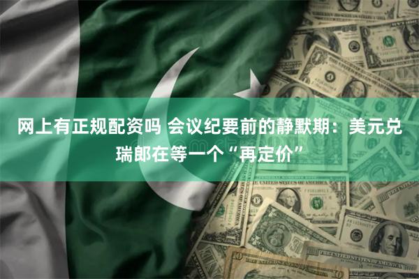 网上有正规配资吗 会议纪要前的静默期：美元兑瑞郎在等一个“再定价”
