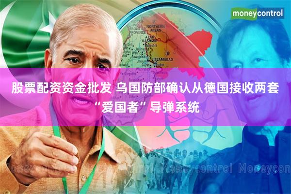 股票配资资金批发 乌国防部确认从德国接收两套“爱国者”导弹系统