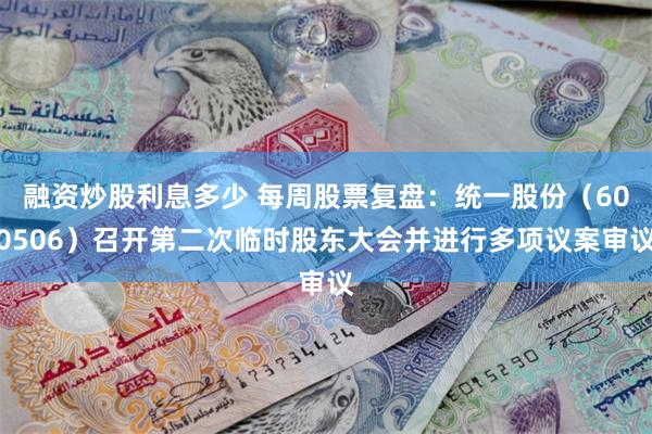 融资炒股利息多少 每周股票复盘：统一股份（600506）召开第二次临时股东大会并进行多项议案审议