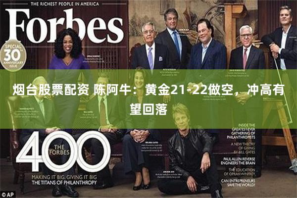 烟台股票配资 陈阿牛：黄金21-22做空，冲高有望回落