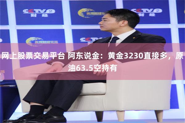 网上股票交易平台 阿东说金：黄金3230直接多，原油63.5空持有