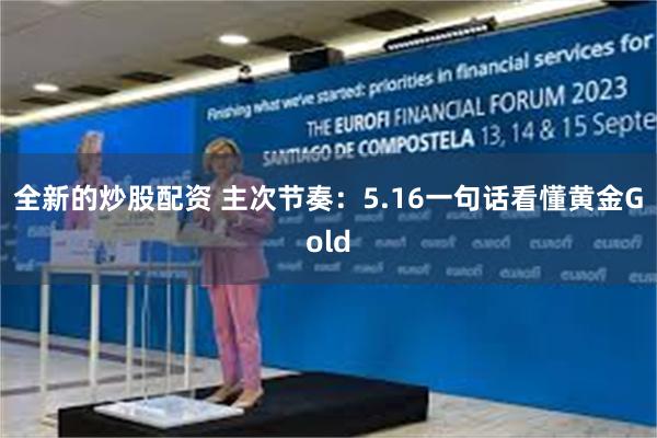 全新的炒股配资 主次节奏：5.16一句话看懂黄金Gold