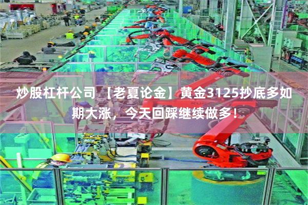 炒股杠杆公司 【老夏论金】黄金3125抄底多如期大涨，今天回踩继续做多！